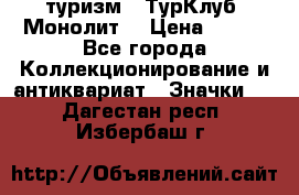 1.1) туризм : ТурКлуб “Монолит“ › Цена ­ 190 - Все города Коллекционирование и антиквариат » Значки   . Дагестан респ.,Избербаш г.